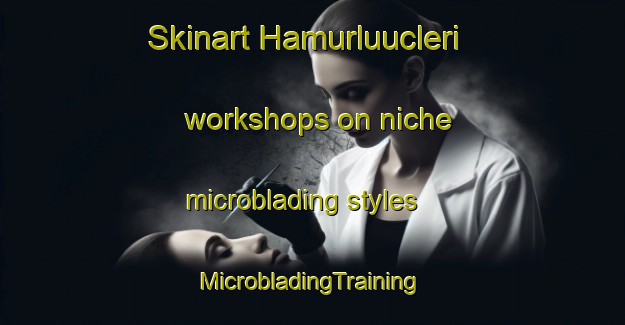 Skinart Hamurluucleri workshops on niche microblading styles | #MicrobladingTraining #MicrobladingClasses #SkinartTraining-Turkey