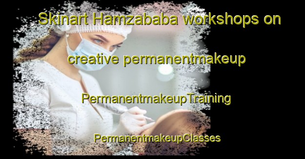 Skinart Hamzababa workshops on creative permanentmakeup | PermanentmakeupTraining | PermanentmakeupClasses | SkinartTraining-Turkey