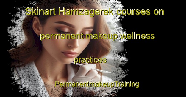 Skinart Hamzagerek courses on permanent makeup wellness practices | #PermanentmakeupTraining #PermanentmakeupClasses #SkinartTraining-Turkey