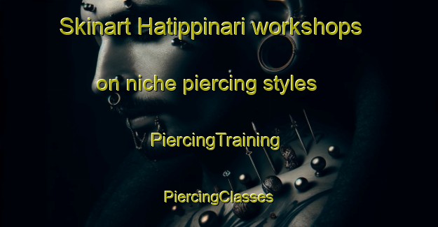 Skinart Hatippinari workshops on niche piercing styles | #PiercingTraining #PiercingClasses #SkinartTraining-Turkey