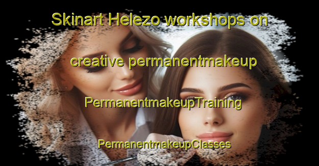 Skinart Helezo workshops on creative permanentmakeup | PermanentmakeupTraining | PermanentmakeupClasses | SkinartTraining-Turkey