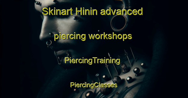 Skinart Hinin advanced piercing workshops | #PiercingTraining #PiercingClasses #SkinartTraining-Turkey