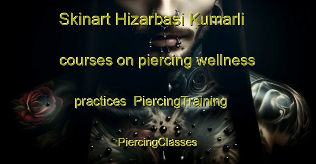 Skinart Hizarbasi Kumarli courses on piercing wellness practices | #PiercingTraining #PiercingClasses #SkinartTraining-Turkey