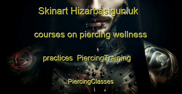 Skinart Hizarbasigunluk courses on piercing wellness practices | #PiercingTraining #PiercingClasses #SkinartTraining-Turkey