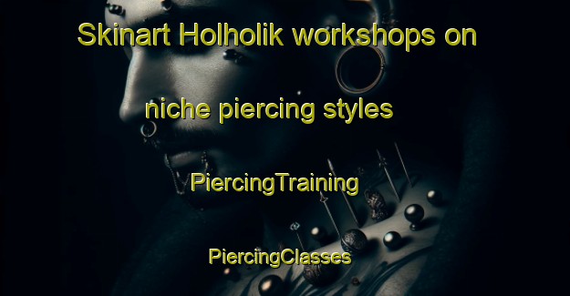 Skinart Holholik workshops on niche piercing styles | PiercingTraining | PiercingClasses | SkinartTraining-Turkey