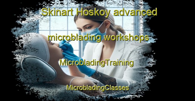 Skinart Hoskoy advanced microblading workshops | #MicrobladingTraining #MicrobladingClasses #SkinartTraining-Turkey