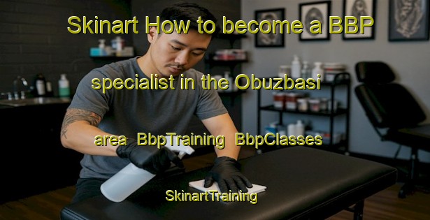 Skinart How to become a BBP specialist in the Obuzbasi area | BbpTraining | BbpClasses | SkinartTraining-Turkey