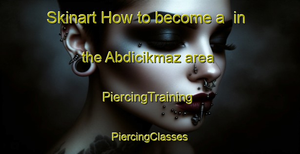 Skinart How to become a  in the Abdicikmaz area | #PiercingTraining #PiercingClasses #SkinartTraining-Turkey