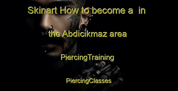 Skinart How to become a  in the Abdicikmaz area | #PiercingTraining #PiercingClasses #SkinartTraining-Turkey