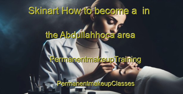 Skinart How to become a  in the Abdullahhoca area | #PermanentmakeupTraining #PermanentmakeupClasses #SkinartTraining-Turkey