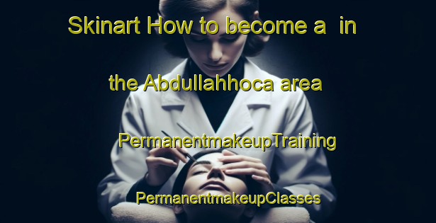 Skinart How to become a  in the Abdullahhoca area | #PermanentmakeupTraining #PermanentmakeupClasses #SkinartTraining-Turkey