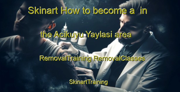 Skinart How to become a  in the Acikuyu Yaylasi area | #RemovalTraining #RemovalClasses #SkinartTraining-Turkey