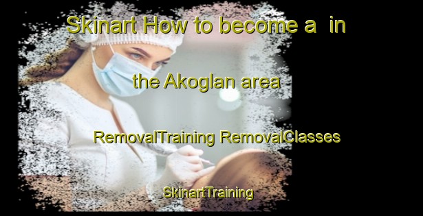 Skinart How to become a  in the Akoglan area | #RemovalTraining #RemovalClasses #SkinartTraining-Turkey