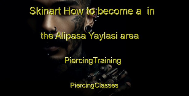 Skinart How to become a  in the Alipasa Yaylasi area | #PiercingTraining #PiercingClasses #SkinartTraining-Turkey