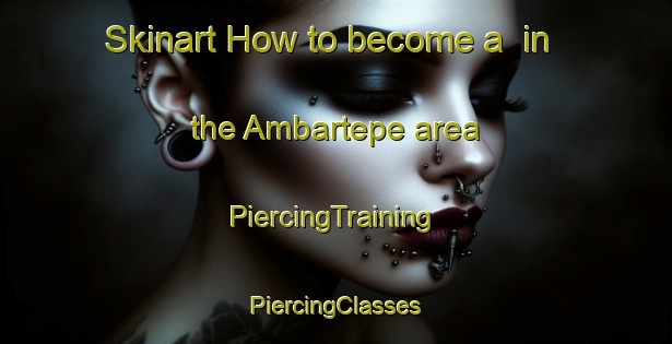 Skinart How to become a  in the Ambartepe area | #PiercingTraining #PiercingClasses #SkinartTraining-Turkey