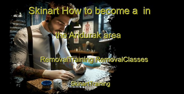 Skinart How to become a  in the Aridurak area | #RemovalTraining #RemovalClasses #SkinartTraining-Turkey