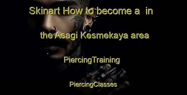 Skinart How to become a  in the Asagi Kesmekaya area | #PiercingTraining #PiercingClasses #SkinartTraining-Turkey