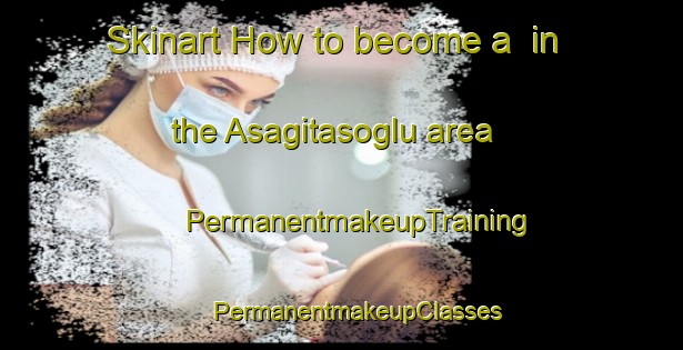 Skinart How to become a  in the Asagitasoglu area | #PermanentmakeupTraining #PermanentmakeupClasses #SkinartTraining-Turkey