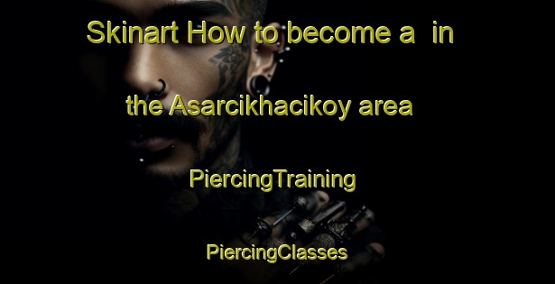 Skinart How to become a  in the Asarcikhacikoy area | #PiercingTraining #PiercingClasses #SkinartTraining-Turkey