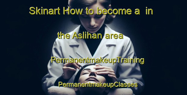 Skinart How to become a  in the Aslihan area | #PermanentmakeupTraining #PermanentmakeupClasses #SkinartTraining-Turkey