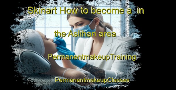 Skinart How to become a  in the Aslihan area | #PermanentmakeupTraining #PermanentmakeupClasses #SkinartTraining-Turkey