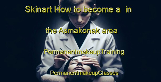 Skinart How to become a  in the Asmakonak area | #PermanentmakeupTraining #PermanentmakeupClasses #SkinartTraining-Turkey