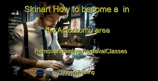 Skinart How to become a  in the Astorkomu area | #RemovalTraining #RemovalClasses #SkinartTraining-Turkey