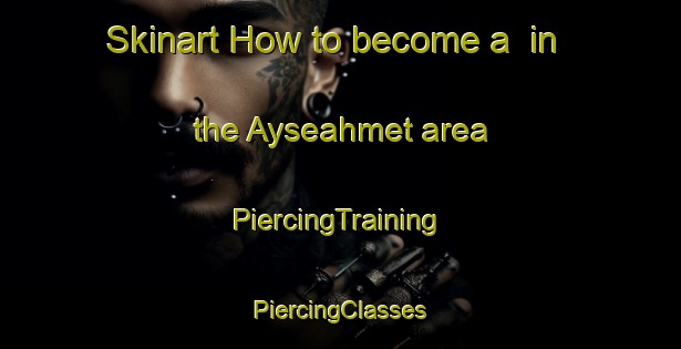 Skinart How to become a  in the Ayseahmet area | #PiercingTraining #PiercingClasses #SkinartTraining-Turkey