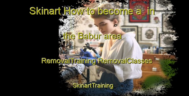 Skinart How to become a  in the Babur area | #RemovalTraining #RemovalClasses #SkinartTraining-Turkey