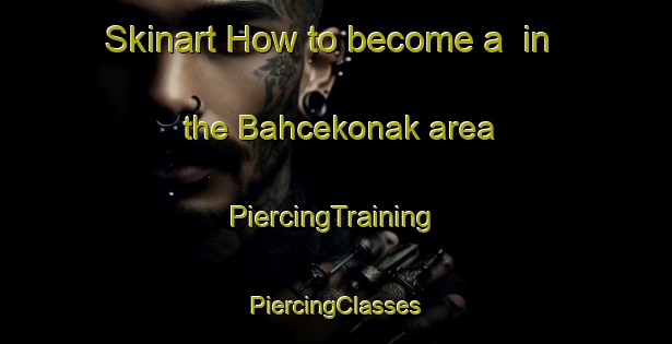 Skinart How to become a  in the Bahcekonak area | #PiercingTraining #PiercingClasses #SkinartTraining-Turkey