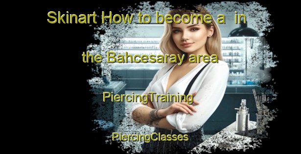 Skinart How to become a  in the Bahcesaray area | #PiercingTraining #PiercingClasses #SkinartTraining-Turkey