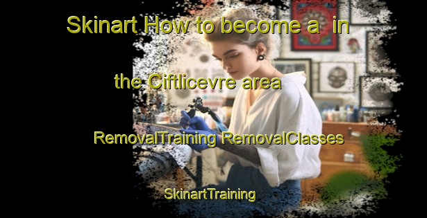 Skinart How to become a  in the Ciftlicevre area | #RemovalTraining #RemovalClasses #SkinartTraining-Turkey