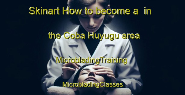 Skinart How to become a  in the Coba Huyugu area | #MicrobladingTraining #MicrobladingClasses #SkinartTraining-Turkey