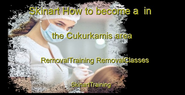 Skinart How to become a  in the Cukurkamis area | #RemovalTraining #RemovalClasses #SkinartTraining-Turkey