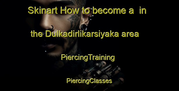 Skinart How to become a  in the Dulkadirlikarsiyaka area | #PiercingTraining #PiercingClasses #SkinartTraining-Turkey