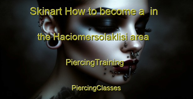 Skinart How to become a  in the Haciomersolaklisi area | #PiercingTraining #PiercingClasses #SkinartTraining-Turkey