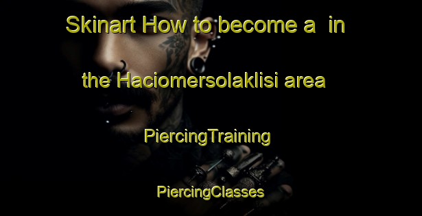 Skinart How to become a  in the Haciomersolaklisi area | #PiercingTraining #PiercingClasses #SkinartTraining-Turkey