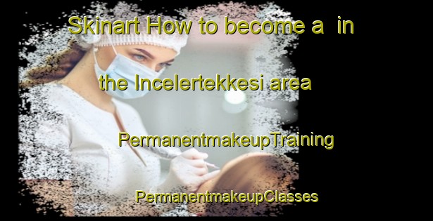 Skinart How to become a  in the Incelertekkesi area | #PermanentmakeupTraining #PermanentmakeupClasses #SkinartTraining-Turkey