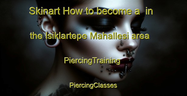 Skinart How to become a  in the Isiklartepe Mahallesi area | #PiercingTraining #PiercingClasses #SkinartTraining-Turkey