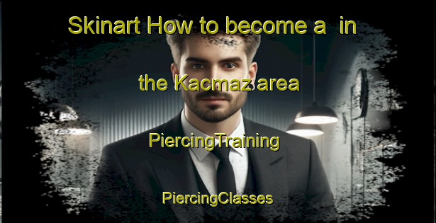 Skinart How to become a  in the Kacmaz area | #PiercingTraining #PiercingClasses #SkinartTraining-Turkey