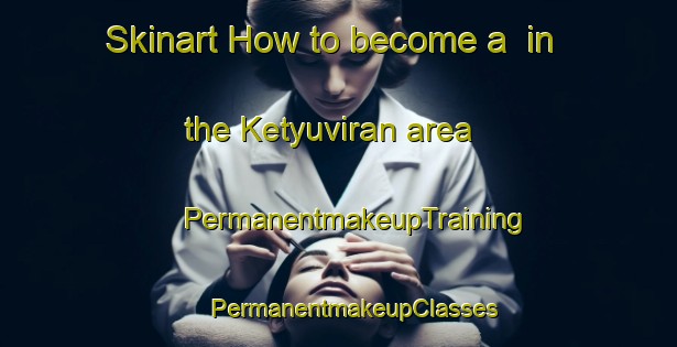 Skinart How to become a  in the Ketyuviran area | #PermanentmakeupTraining #PermanentmakeupClasses #SkinartTraining-Turkey