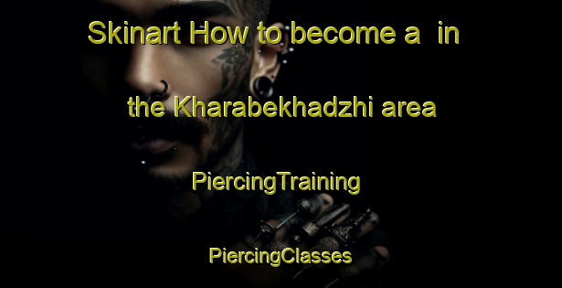 Skinart How to become a  in the Kharabekhadzhi area | #PiercingTraining #PiercingClasses #SkinartTraining-Turkey