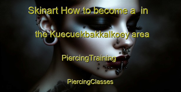 Skinart How to become a  in the Kuecuekbakkalkoey area | #PiercingTraining #PiercingClasses #SkinartTraining-Turkey