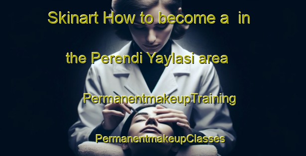 Skinart How to become a  in the Perendi Yaylasi area | #PermanentmakeupTraining #PermanentmakeupClasses #SkinartTraining-Turkey