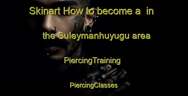 Skinart How to become a  in the Suleymanhuyugu area | #PiercingTraining #PiercingClasses #SkinartTraining-Turkey