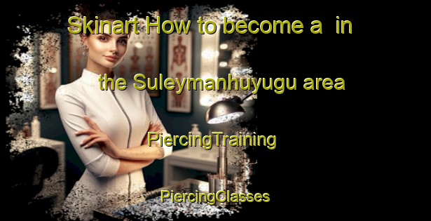 Skinart How to become a  in the Suleymanhuyugu area | #PiercingTraining #PiercingClasses #SkinartTraining-Turkey