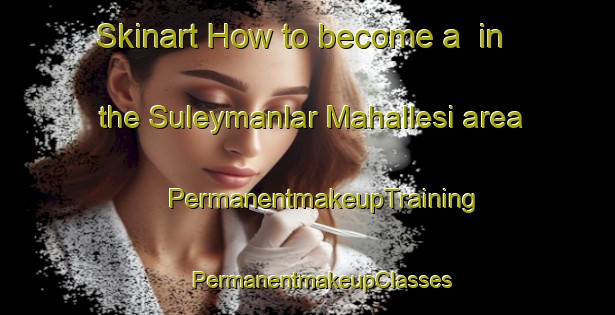 Skinart How to become a  in the Suleymanlar Mahallesi area | #PermanentmakeupTraining #PermanentmakeupClasses #SkinartTraining-Turkey