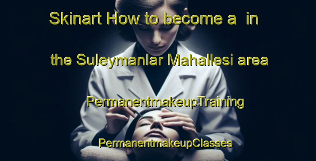 Skinart How to become a  in the Suleymanlar Mahallesi area | #PermanentmakeupTraining #PermanentmakeupClasses #SkinartTraining-Turkey