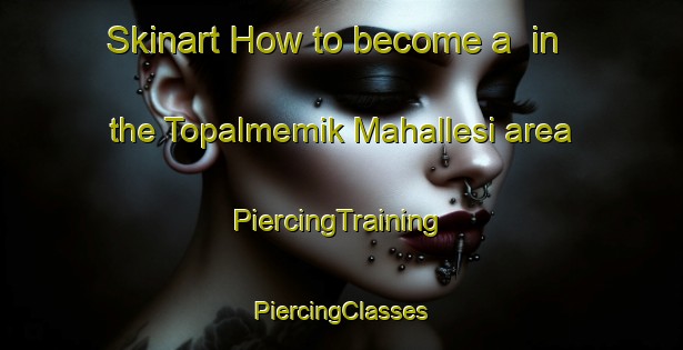 Skinart How to become a  in the Topalmemik Mahallesi area | #PiercingTraining #PiercingClasses #SkinartTraining-Turkey