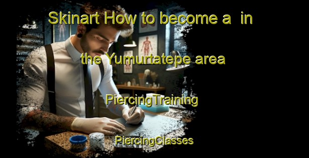 Skinart How to become a  in the Yumurtatepe area | #PiercingTraining #PiercingClasses #SkinartTraining-Turkey